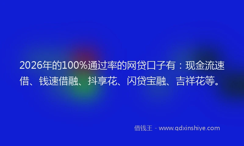 2026年的100%通过率的网贷口子有:现金流速借、钱速借融、抖享花、闪贷宝融、吉祥花等。