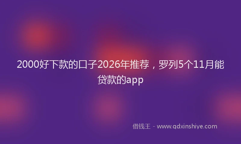 2000好下款的口子2026年推荐，罗列5个11月能贷款的app