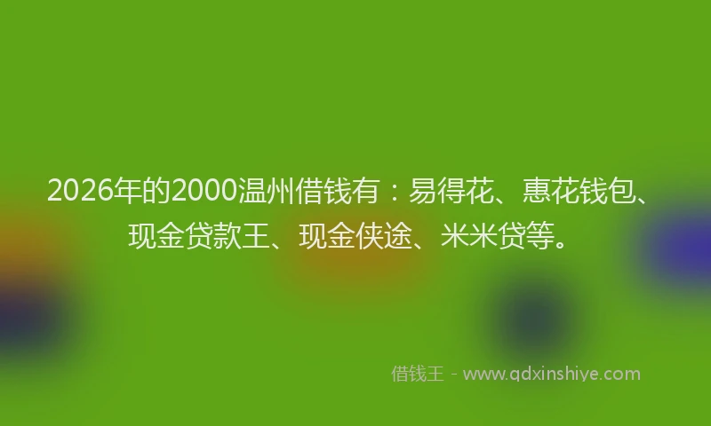 2026年的2000温州借钱有：易得花、惠花钱包、现金贷款王、现金侠途、米米贷等。