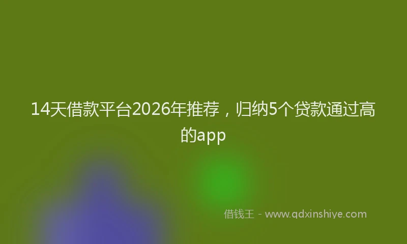 14天借款平台2026年推荐,归纳5个贷款通过高的app