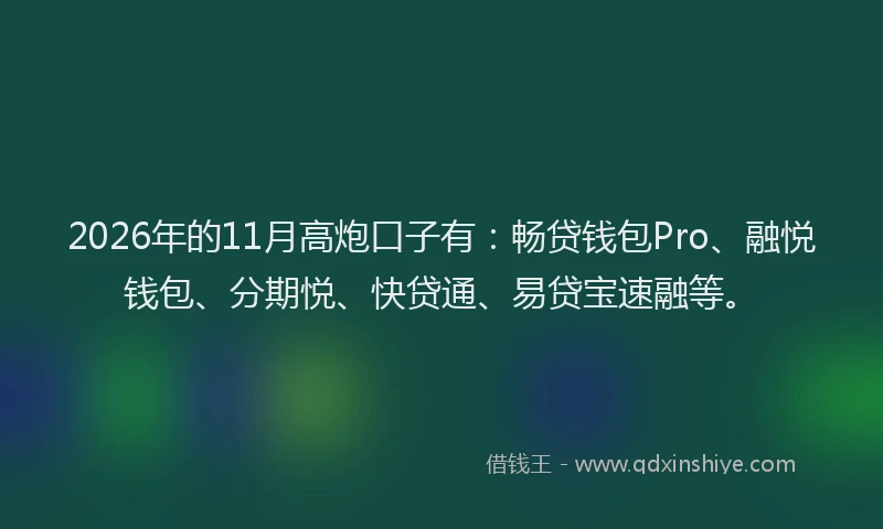 2026年的11月高炮口子有:畅贷钱包Pro、融悦钱包、分期悦、快贷通、易贷宝速融等。