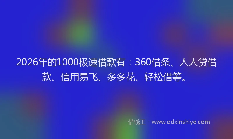2026年的1000极速借款有:360借条、人人贷借款、信用易飞、多多花、轻松借等。