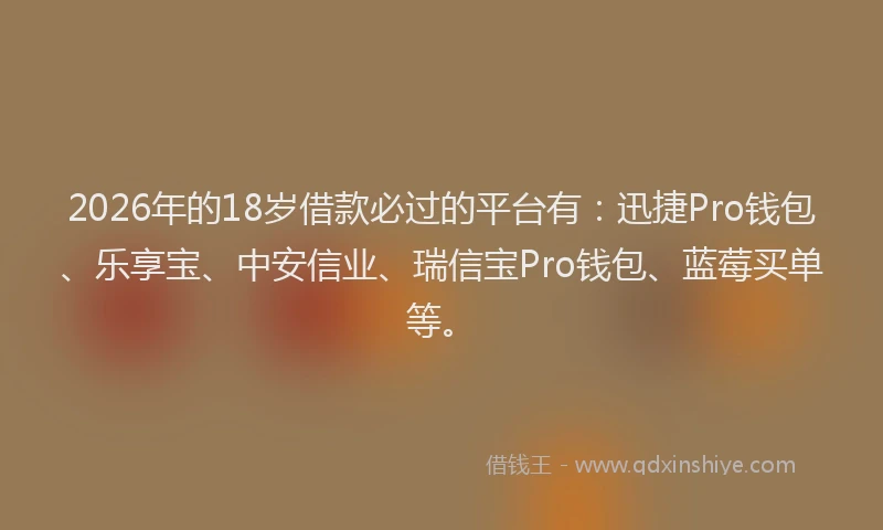 2026年的18岁借款必过的平台有：迅捷Pro钱包、乐享宝、中安信业、瑞信宝Pro钱包、蓝莓买单等。