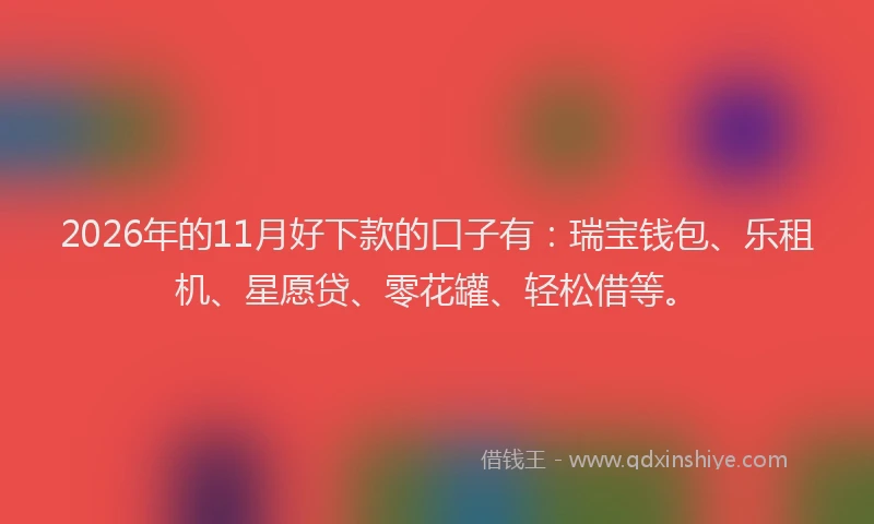 2026年的11月好下款的口子有：瑞宝钱包、乐租机、星愿贷、零花罐、轻松借等。