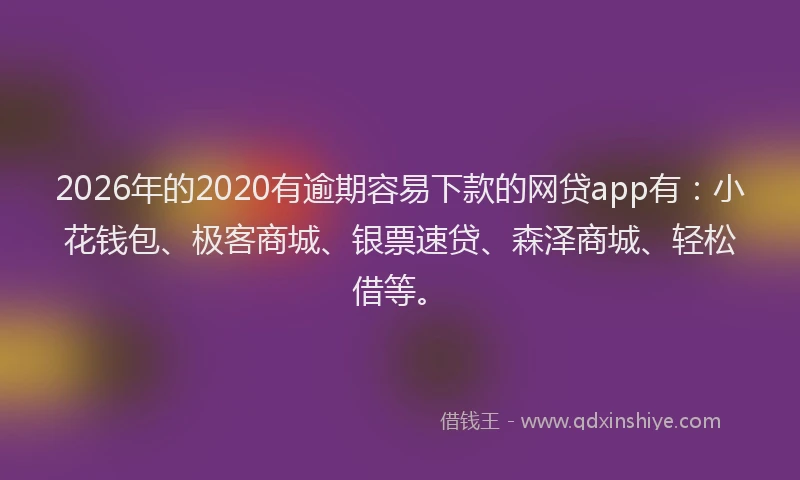 2026年的2020有逾期容易下款的网贷app有:小花钱包、极客商城、银票速贷、森泽商城、轻松借等。
