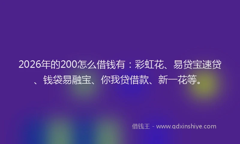 2026年的200怎么借钱有:彩虹花、易贷宝速贷、钱袋易融宝、你我贷借款、新一花等。