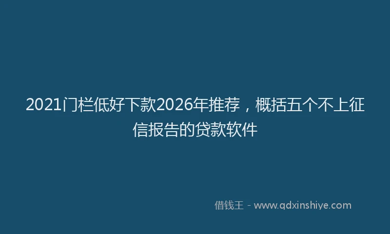 2021门栏低好下款2026年推荐，概括五个不上征信报告的贷款软件