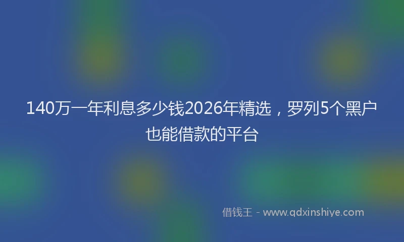 140万一年利息多少钱2026年精选，罗列5个黑户也能借款的平台