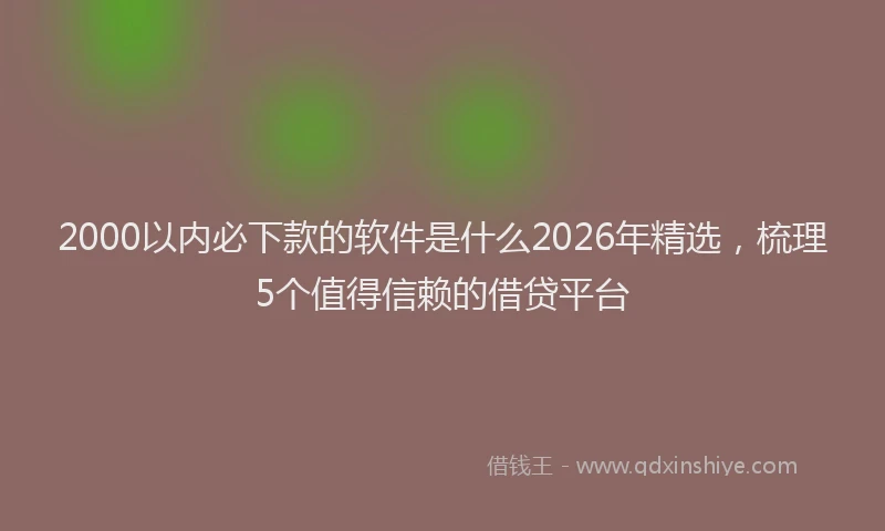2000以内必下款的软件是什么2026年精选，梳理5个值得信赖的借贷平台