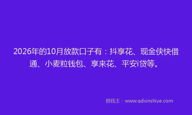 2026年的10月放款口子有:抖享花、现金侠快借通、小麦粒钱包、享来花、平安i贷等。