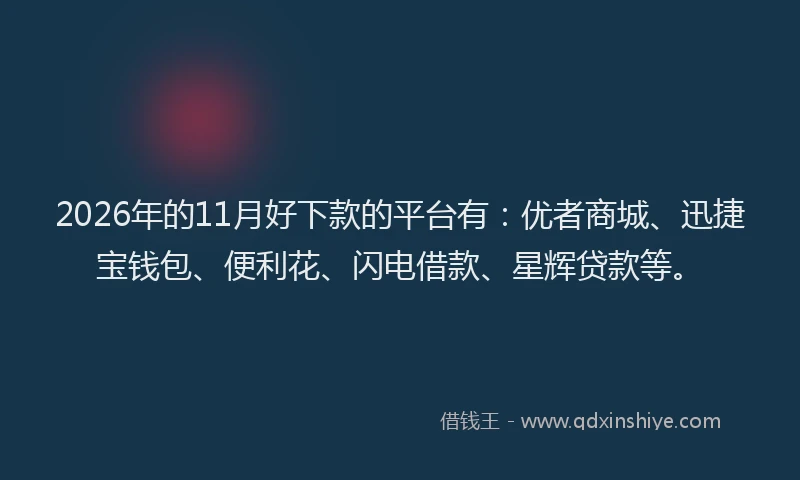 2026年的11月好下款的平台有：优者商城、迅捷宝钱包、便利花、闪电借款、星辉贷款等。