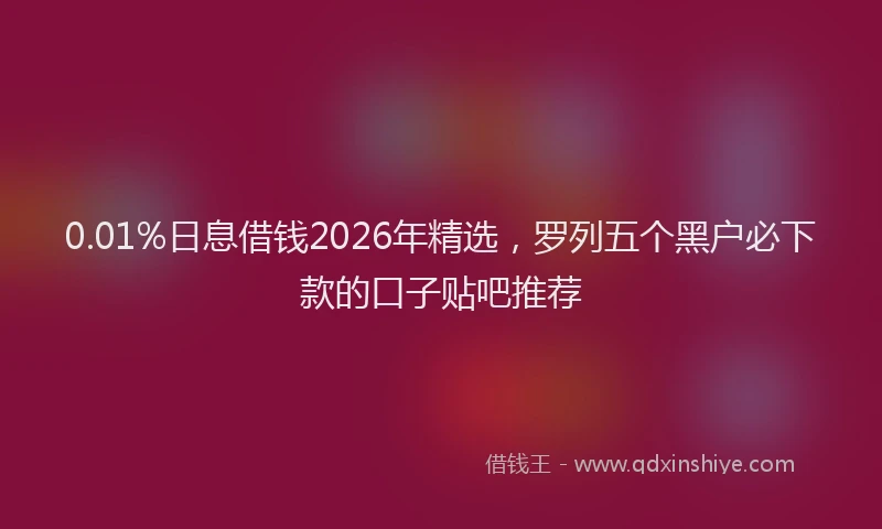 0.01%日息借钱2026年精选,罗列五个黑户必下款的口子贴吧推荐