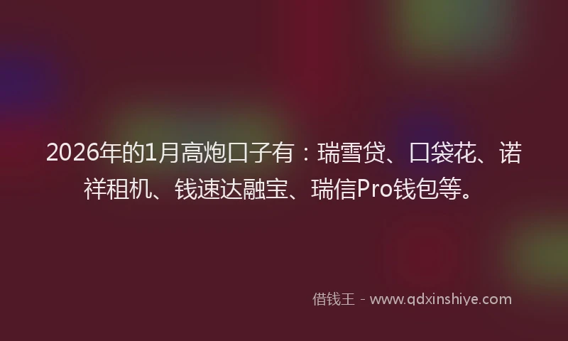 2026年的1月高炮口子有：瑞雪贷、口袋花、诺祥租机、钱速达融宝、瑞信Pro钱包等。