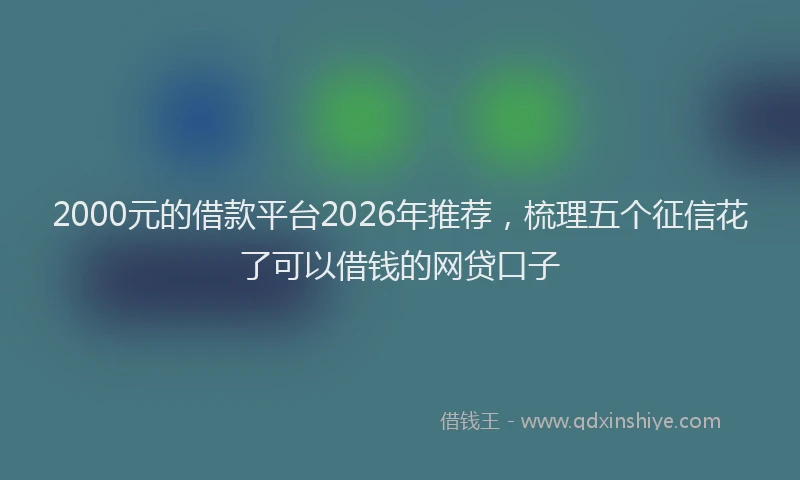 2000元的借款平台2026年推荐，梳理五个征信花了可以借钱的网贷口子