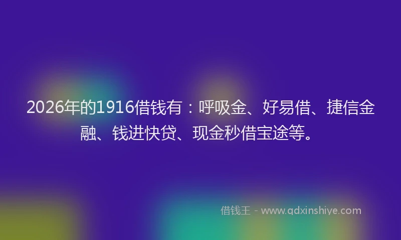 2026年的1916借钱有：呼吸金、好易借、捷信金融、钱进快贷、现金秒借宝途等。
