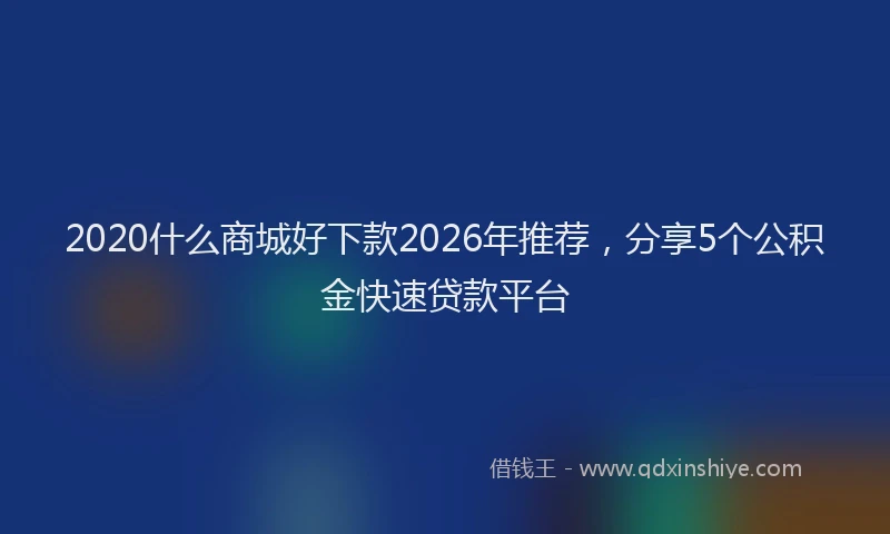 2020什么商城好下款2026年推荐,分享5个公积金快速贷款平台