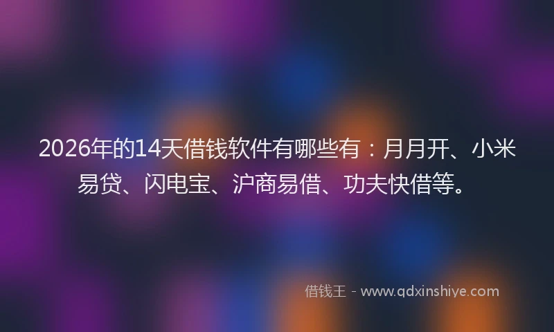 2026年的14天借钱软件有哪些有:月月开、小米易贷、闪电宝、沪商易借、功夫快借等。