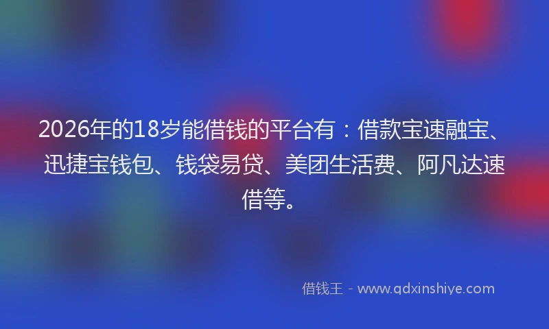 2026年的18岁能借钱的平台有:借款宝速融宝、迅捷宝钱包、钱袋易贷、美团生活费、阿凡达速借等。