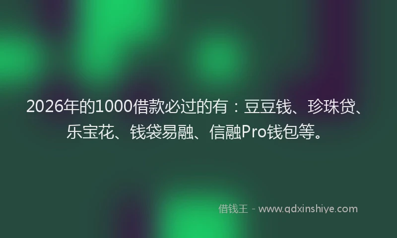 2026年的1000借款必过的有:豆豆钱、珍珠贷、乐宝花、钱袋易融、信融Pro钱包等。