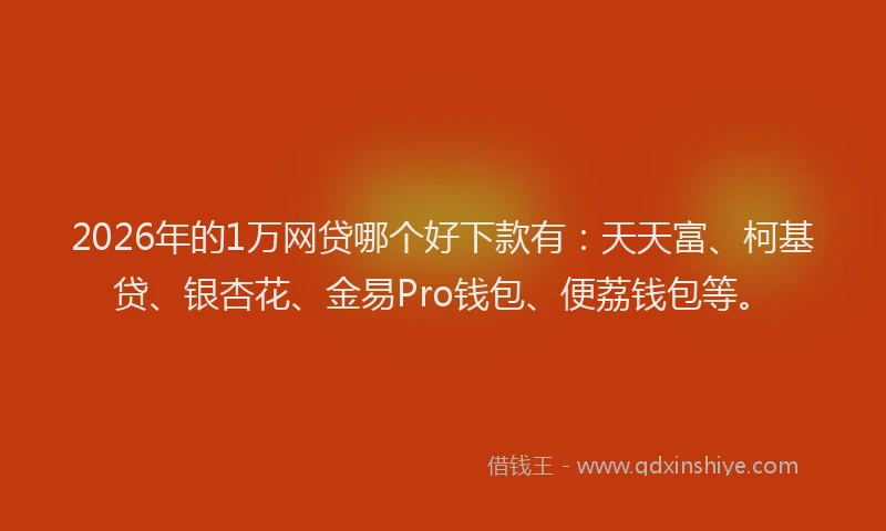 2026年的1万网贷哪个好下款有:天天富、柯基贷、银杏花、金易Pro钱包、便荔钱包等。