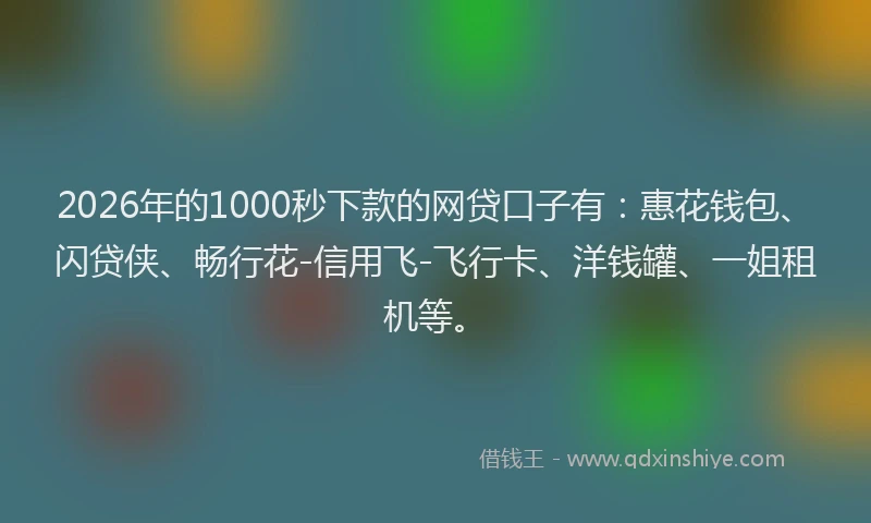 2026年的1000秒下款的网贷口子有:惠花钱包、闪贷侠、畅行花-信用飞-飞行卡、洋钱罐、一姐租机等。
