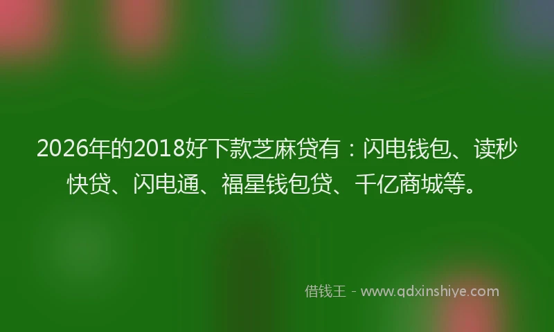 2026年的2018好下款芝麻贷有：闪电钱包、读秒快贷、闪电通、福星钱包贷、千亿商城等。
