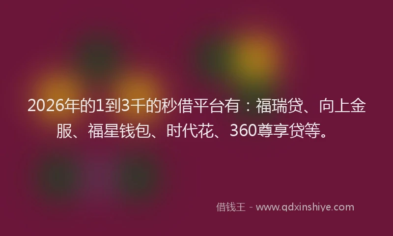 2026年的1到3千的秒借平台有：福瑞贷、向上金服、福星钱包、时代花、360尊享贷等。