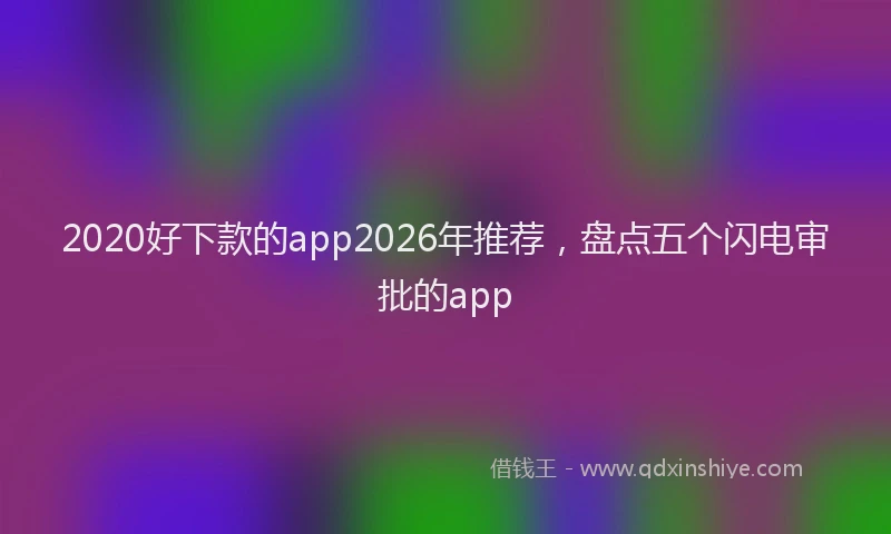 2020好下款的app2026年推荐,盘点五个闪电审批的app