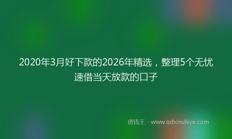 2020年3月好下款的2026年精选,整理5个无忧速借当天放款的口子