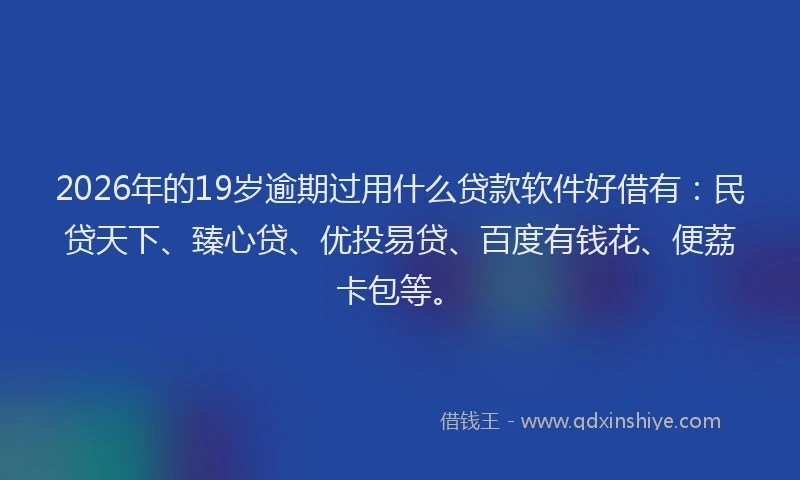 2026年的19岁逾期过用什么贷款软件好借有:民贷天下、臻心贷、优投易贷、百度有钱花、便荔卡包等。