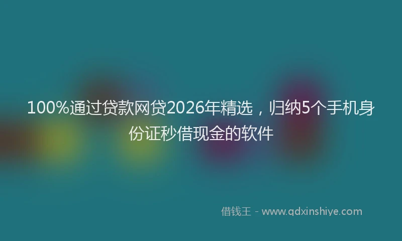 100%通过贷款网贷2026年精选，归纳5个手机身份证秒借现金的软件