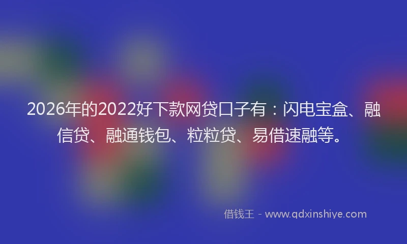 2026年的2022好下款网贷口子有:闪电宝盒、融信贷、融通钱包、粒粒贷、易借速融等。