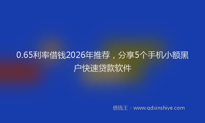 0.65利率借钱2026年推荐,分享5个手机小额黑户快速贷款软件
