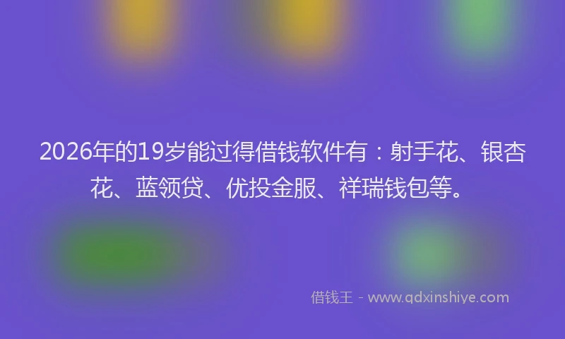 2026年的19岁能过得借钱软件有:射手花、银杏花、蓝领贷、优投金服、祥瑞钱包等。
