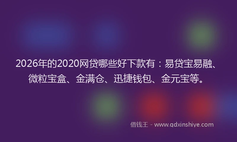 2026年的2020网贷哪些好下款有:易贷宝易融、微粒宝盒、金满仓、迅捷钱包、金元宝等。