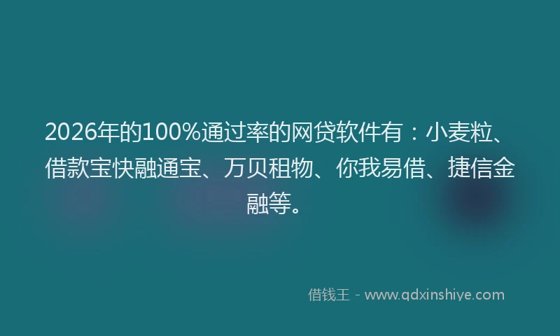 2026年的100%通过率的网贷软件有:小麦粒、借款宝快融通宝、万贝租物、你我易借、捷信金融等。