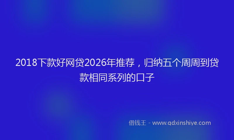 2018下款好网贷2026年推荐,归纳五个周周到贷款相同系列的口子