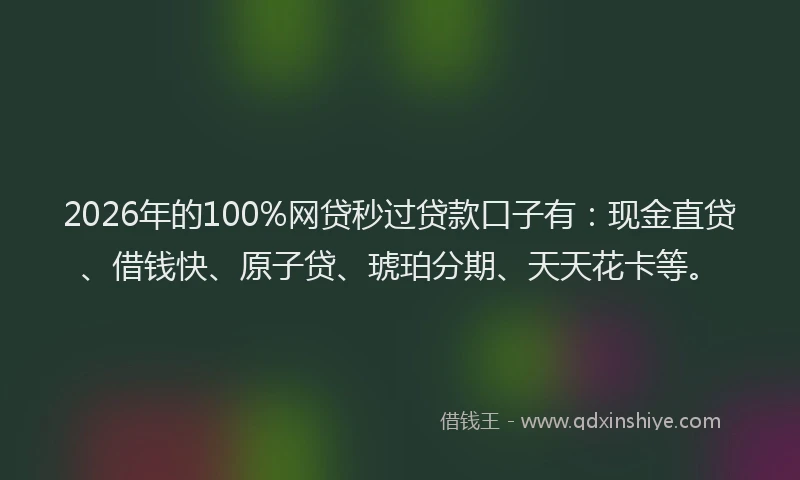 2026年的100%网贷秒过贷款口子有:现金直贷、借钱快、原子贷、琥珀分期、天天花卡等。
