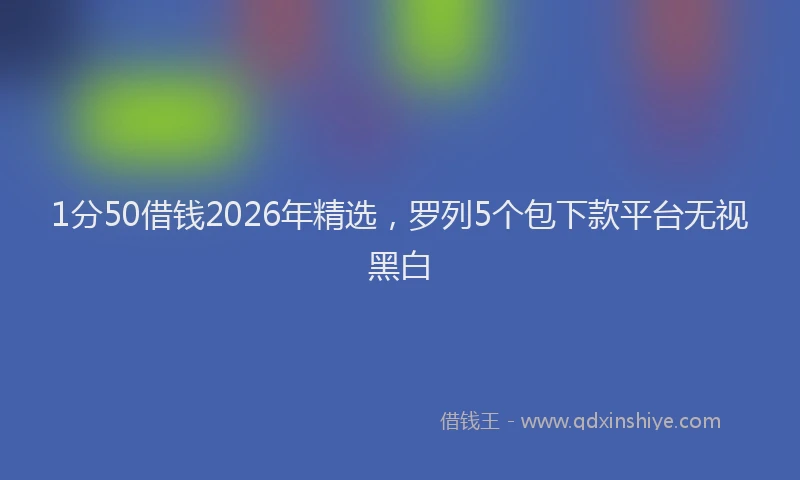 1分50借钱2026年精选,罗列5个包下款平台无视黑白