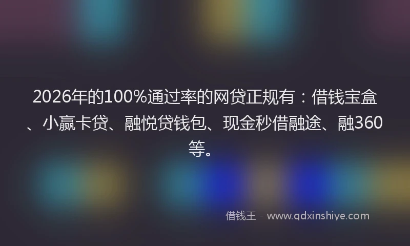 2026年的100%通过率的网贷正规有:借钱宝盒、小赢卡贷、融悦贷钱包、现金秒借融途、融360等。