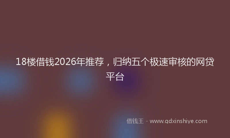 18楼借钱2026年推荐，归纳五个极速审核的网贷平台