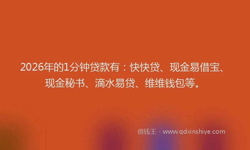 2026年的1分钟贷款有:快快贷、现金易借宝、现金秘书、滴水易贷、维维钱包等。
