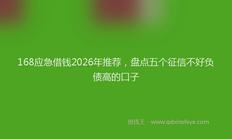 168应急借钱2026年推荐，盘点五个征信不好负债高的口子
