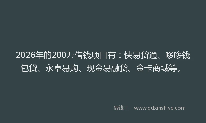 2026年的200万借钱项目有:快易贷通、哆哆钱包贷、永卓易购、现金易融贷、金卡商城等。