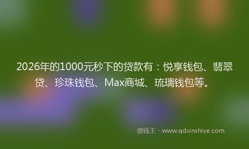 2026年的1000元秒下的贷款有:悦享钱包、翡翠贷、珍珠钱包、Max商城、琉璃钱包等。