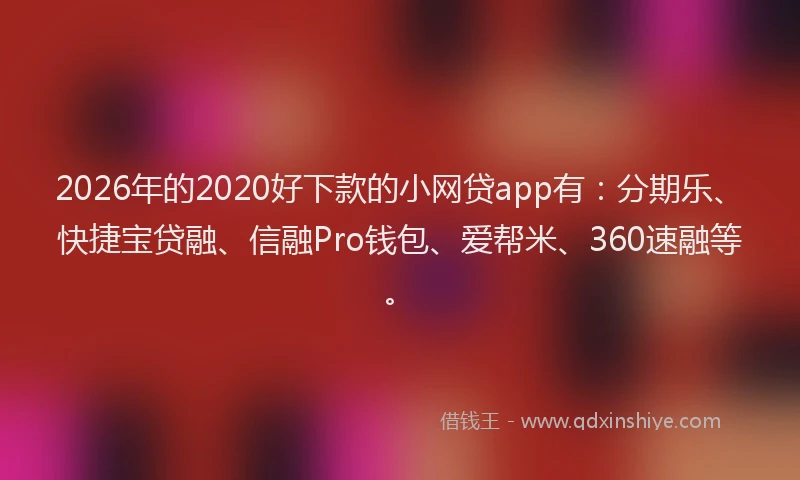 2026年的2020好下款的小网贷app有:分期乐、快捷宝贷融、信融Pro钱包、爱帮米、360速融等。