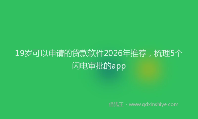 19岁可以申请的贷款软件2026年推荐，梳理5个闪电审批的app