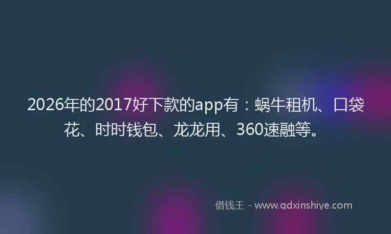 2026年的2017好下款的app有:蜗牛租机、口袋花、时时钱包、龙龙用、360速融等。