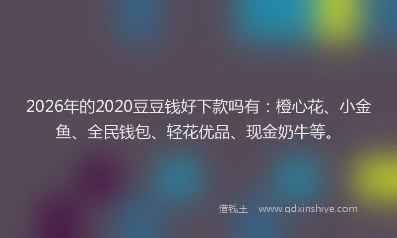 2026年的2020豆豆钱好下款吗有：橙心花、小金鱼、全民钱包、轻花优品、现金奶牛等。