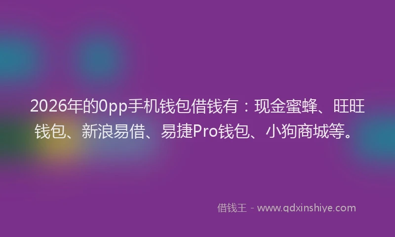 2026年的0pp手机钱包借钱有:现金蜜蜂、旺旺钱包、新浪易借、易捷Pro钱包、小狗商城等。